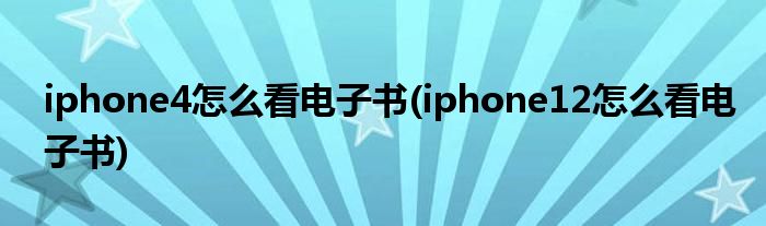 iphone4怎么看電子書(iphone12怎么看電子書)