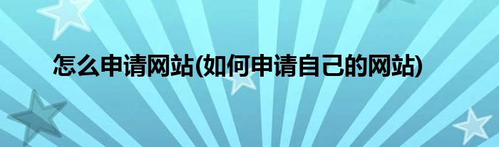 怎么申請網(wǎng)站(如何申請自己的網(wǎng)站)