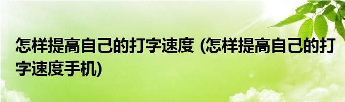 怎樣提高自己的打字速度 (怎樣提高自己的打字速度手機(jī))