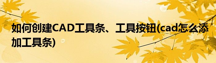 如何創(chuàng)建CAD工具條、工具按鈕(cad怎么添加工具條)