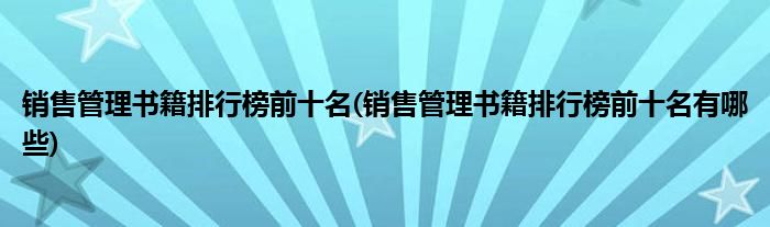 銷售管理書籍排行榜前十名(銷售管理書籍排行榜前十名有哪些)