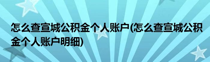 怎么查宣城公積金個人賬戶(怎么查宣城公積金個人賬戶明細)