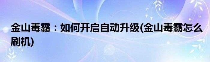 金山毒霸：如何開啟自動升級(金山毒霸怎么刷機)