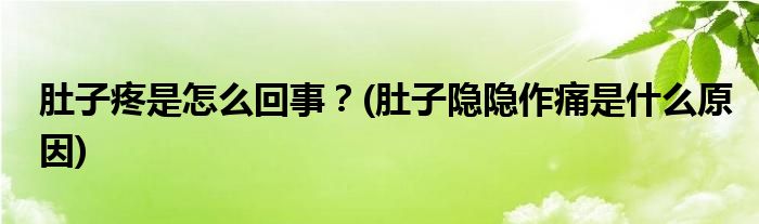 肚子疼是怎么回事？(肚子隱隱作痛是什么原因)