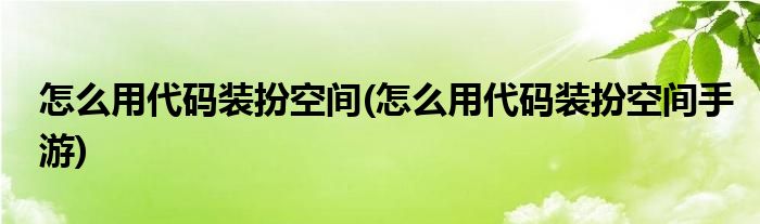 怎么用代碼裝扮空間(怎么用代碼裝扮空間手游)