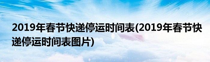 2019年春節(jié)快遞停運時間表(2019年春節(jié)快遞停運時間表圖片)