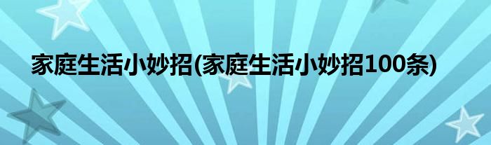 家庭生活小妙招(家庭生活小妙招100條)