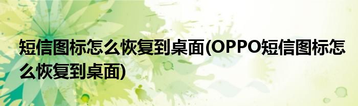 短信圖標(biāo)怎么恢復(fù)到桌面(OPPO短信圖標(biāo)怎么恢復(fù)到桌面)