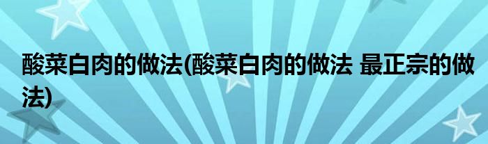 酸菜白肉的做法(酸菜白肉的做法 最正宗的做法)