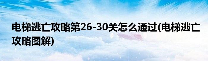 電梯逃亡攻略第26-30關(guān)怎么通過(guò)(電梯逃亡攻略圖解)