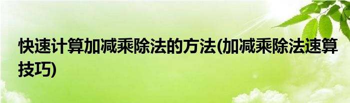 快速計算加減乘除法的方法(加減乘除法速算技巧)