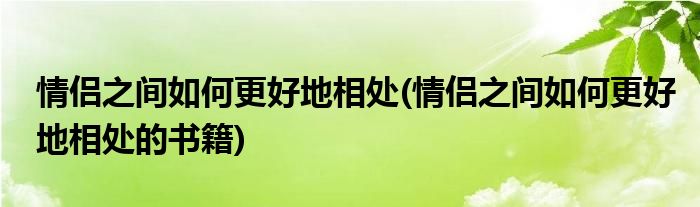 情侶之間如何更好地相處(情侶之間如何更好地相處的書籍)