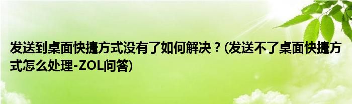 發(fā)送到桌面快捷方式?jīng)]有了如何解決？(發(fā)送不了桌面快捷方式怎么處理-ZOL問答)