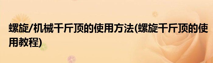 螺旋/機械千斤頂?shù)氖褂梅椒?螺旋千斤頂?shù)氖褂媒坛?