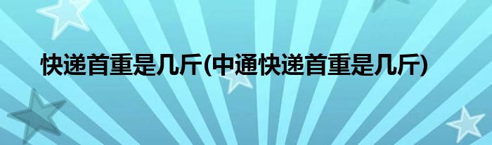 快遞首重是幾斤(中通快遞首重是幾斤)