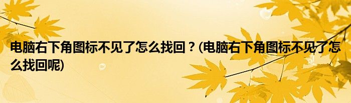 電腦右下角圖標(biāo)不見(jiàn)了怎么找回？(電腦右下角圖標(biāo)不見(jiàn)了怎么找回呢)