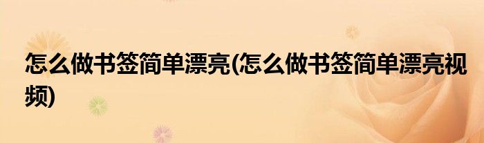 怎么做書簽簡單漂亮(怎么做書簽簡單漂亮視頻)