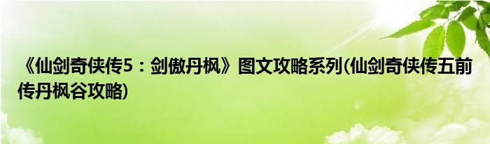 《仙劍奇?zhèn)b傳5：劍傲丹楓》圖文攻略系列(仙劍奇?zhèn)b傳五前傳丹楓谷攻略)