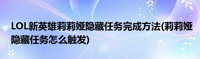 LOL新英雄莉莉婭隱藏任務完成方法(莉莉婭隱藏任務怎么觸發(fā))