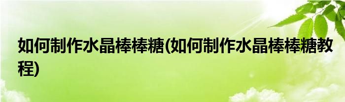 如何制作水晶棒棒糖(如何制作水晶棒棒糖教程)