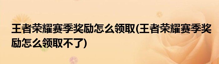 王者榮耀賽季獎勵怎么領(lǐng)取(王者榮耀賽季獎勵怎么領(lǐng)取不了)