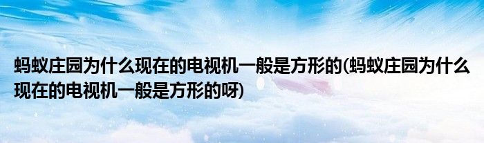 螞蟻莊園為什么現在的電視機一般是方形的(螞蟻莊園為什么現在的電視機一般是方形的呀)