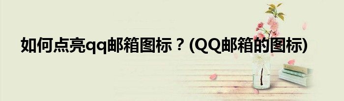 如何點亮qq郵箱圖標？(QQ郵箱的圖標)