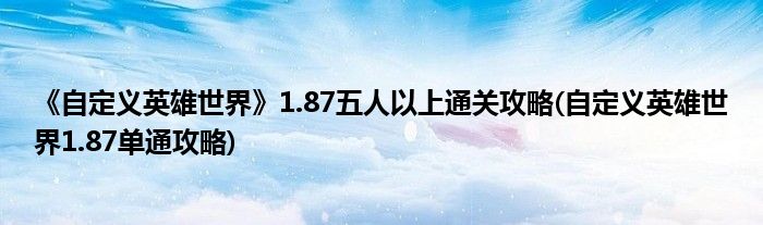 《自定義英雄世界》1.87五人以上通關(guān)攻略(自定義英雄世界1.87單通攻略)