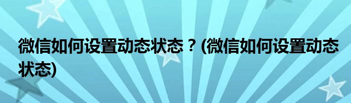 微信如何設(shè)置動(dòng)態(tài)狀態(tài)？(微信如何設(shè)置動(dòng)態(tài)狀態(tài))