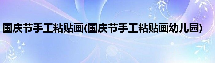 國慶節(jié)手工粘貼畫(國慶節(jié)手工粘貼畫幼兒園)