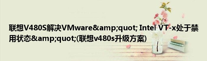 聯(lián)想V480S解決VMware&quot; Intel VT-x處于禁用狀態(tài)&quot;(聯(lián)想v480s升級(jí)方案)