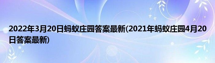 2022年3月20日螞蟻莊園答案最新(2021年螞蟻莊園4月20日答案最新)