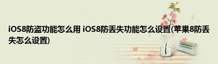 iOS8防盜功能怎么用 iOS8防丟失功能怎么設(shè)置(蘋果8防丟失怎么設(shè)置)