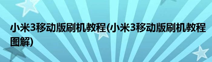 小米3移動版刷機教程(小米3移動版刷機教程圖解)