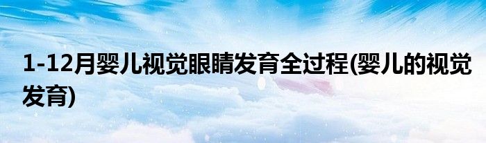 1-12月嬰兒視覺眼睛發(fā)育全過程(嬰兒的視覺發(fā)育)