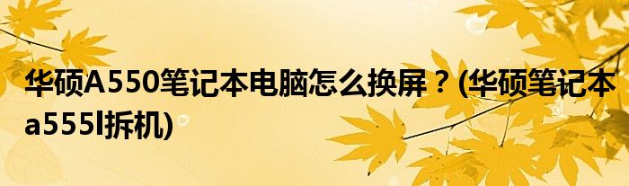 華碩A550筆記本電腦怎么換屏？(華碩筆記本a555l拆機)