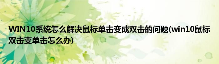 WIN10系統(tǒng)怎么解決鼠標(biāo)單擊變成雙擊的問題(win10鼠標(biāo)雙擊變單擊怎么辦)