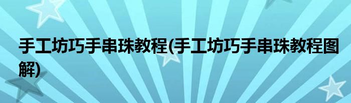 手工坊巧手串珠教程(手工坊巧手串珠教程圖解)