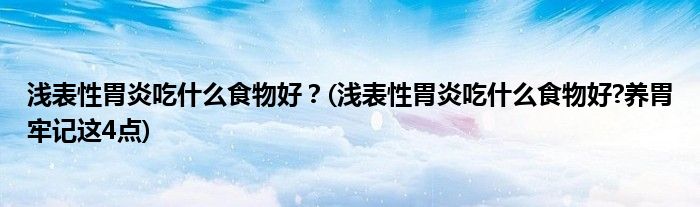 淺表性胃炎吃什么食物好？(淺表性胃炎吃什么食物好?養(yǎng)胃牢記這4點(diǎn))