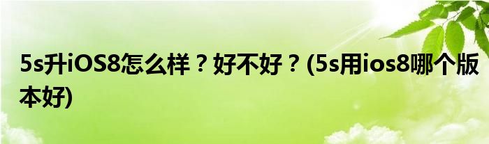 5s升iOS8怎么樣？好不好？(5s用ios8哪個(gè)版本好)