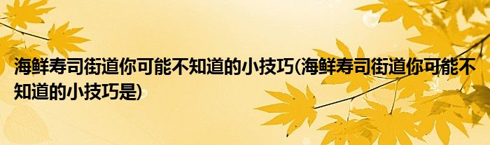 海鮮壽司街道你可能不知道的小技巧(海鮮壽司街道你可能不知道的小技巧是)