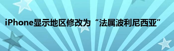 iPhone顯示地區(qū)修改為“法屬波利尼西亞”