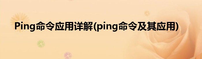 Ping命令應用詳解(ping命令及其應用)