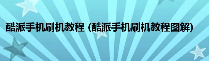 酷派手機(jī)刷機(jī)教程 (酷派手機(jī)刷機(jī)教程圖解)