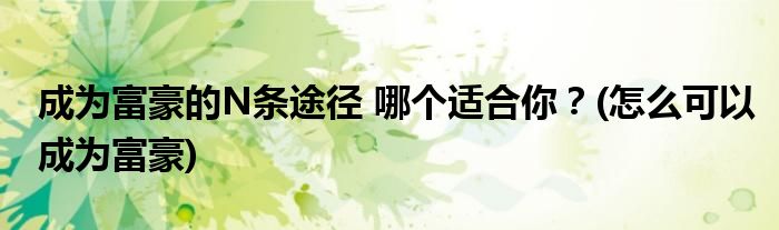 成為富豪的N條途徑 哪個(gè)適合你？(怎么可以成為富豪)