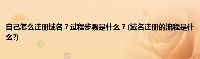 自己怎么注冊域名？過程步驟是什么？(域名注冊的流程是什么?)