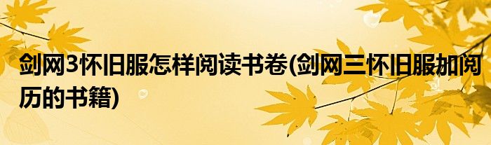 劍網(wǎng)3懷舊服怎樣閱讀書卷(劍網(wǎng)三懷舊服加閱歷的書籍)