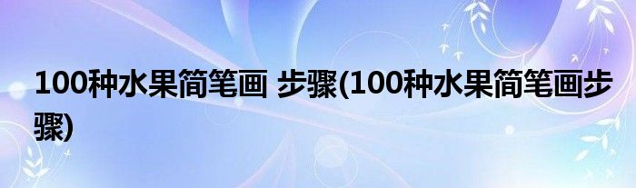 100種水果簡(jiǎn)筆畫 步驟(100種水果簡(jiǎn)筆畫步驟)