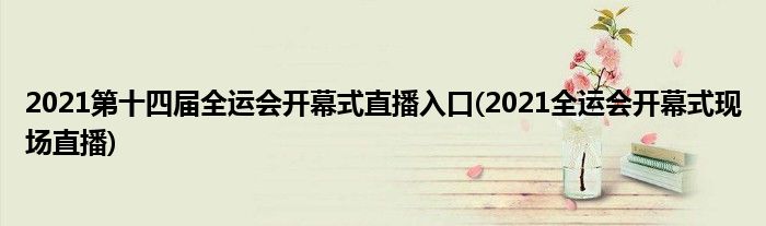 2021第十四屆全運會開幕式直播入口(2021全運會開幕式現(xiàn)場直播)