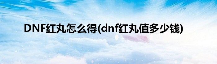 DNF紅丸怎么得(dnf紅丸值多少錢)